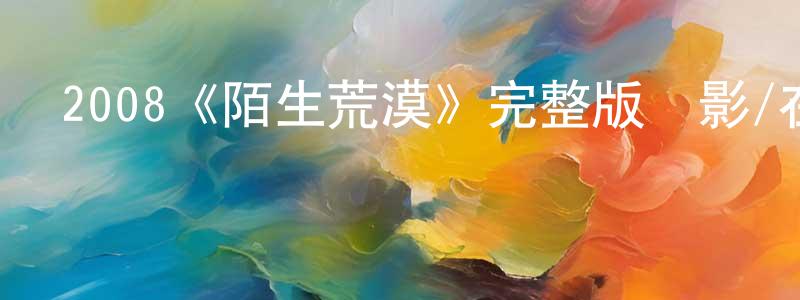 陳福年發布2008《陌生荒漠》完整版電影/在線觀看/百度云-美劇天堂